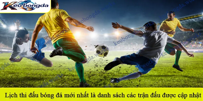 Lịch thi đấu bóng đá mới nhất là danh sách các trận đấu được cập nhật gần đây