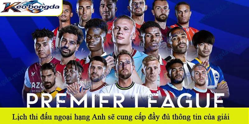 Lịch thi đấu ngoại hạng Anh sẽ cung cấp chi tiết và đầy đủ thông tin của giải