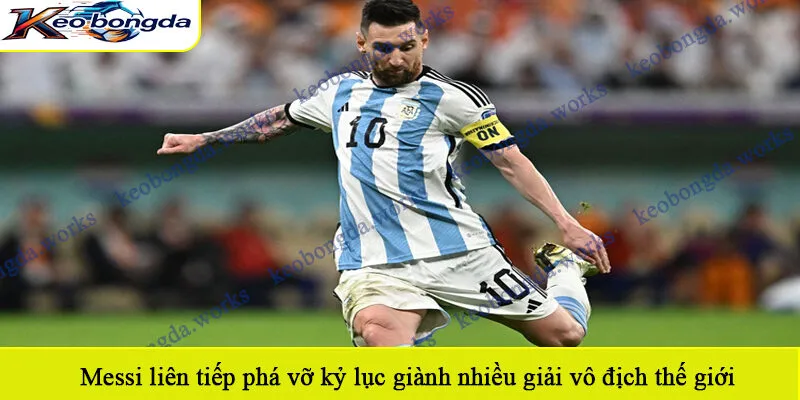 Messi liên tiếp phá vỡ kỷ lục giành nhiều giải vô địch thế giới 