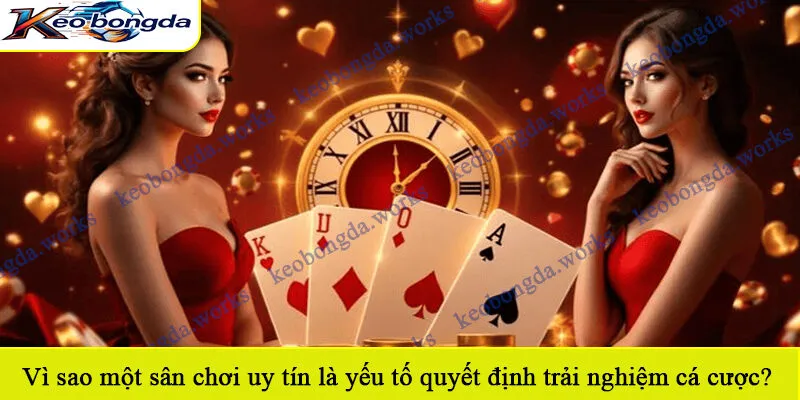 Vì sao một sân chơi uy tín là yếu tố quyết định trải nghiệm cá cược?