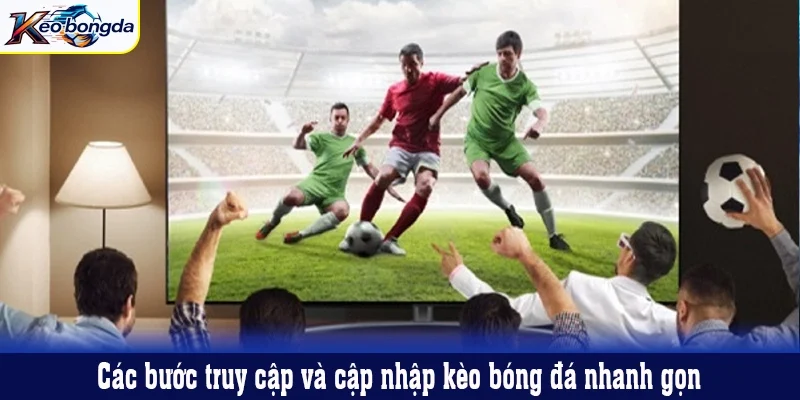 Các bước truy cập và cập nhập kèo bóng đá nhanh gọn