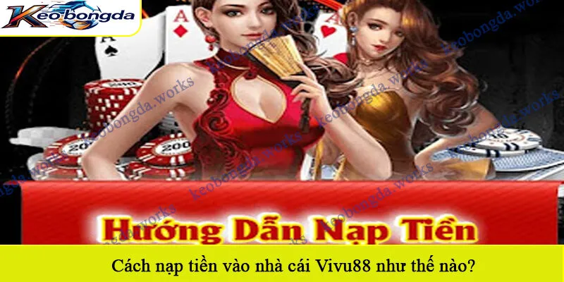 Cách nạp tiền vào nhà cái Vivu88 như thế nào?
