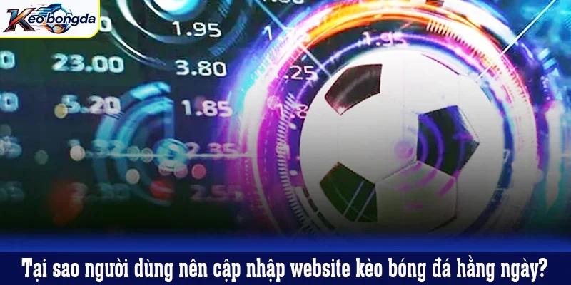 Tại sao người dùng nên cập nhập website kèo bóng đá hằng ngày?